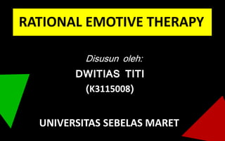 RATIONAL EMOTIVE THERAPY
DWITIAS TITI
(K3115008)
Disusun oleh:
UNIVERSITAS SEBELAS MARET
 