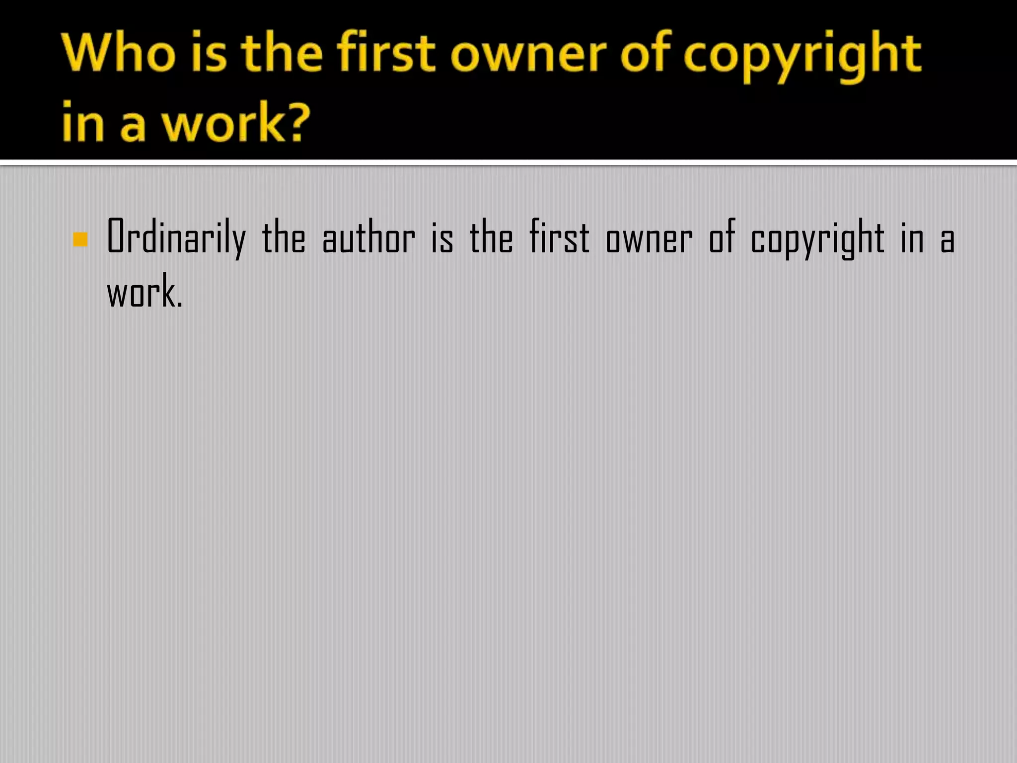  Ordinarily the author is the first owner of copyright in a
work.
 
