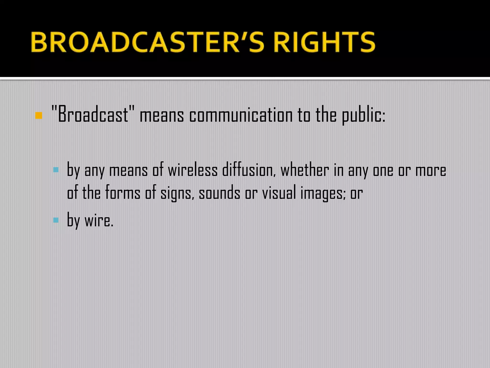  "Broadcast" means communication to the public:
 by any means of wireless diffusion, whether in any one or more
of the forms of signs, sounds or visual images; or
 by wire.
 