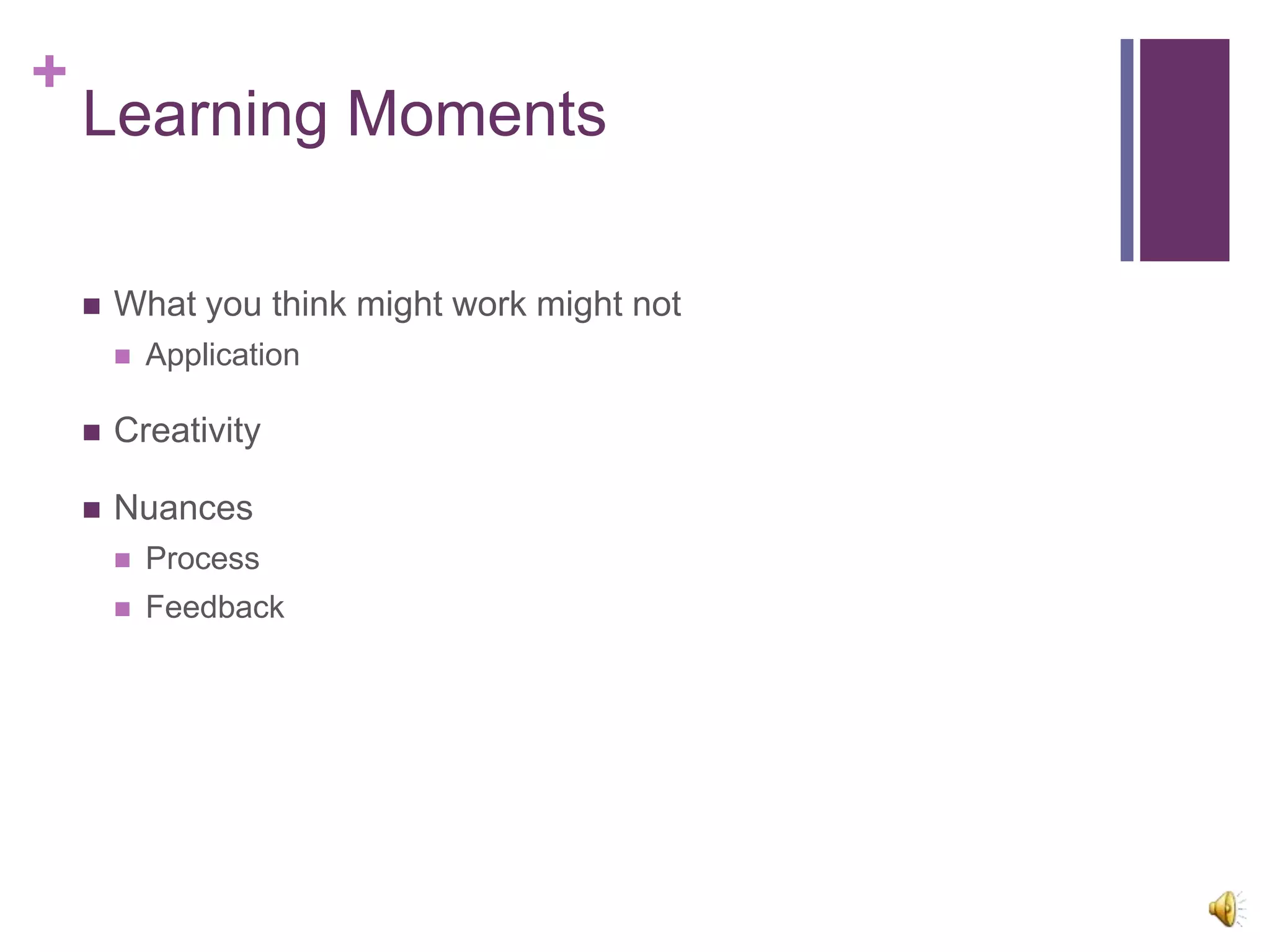 +
    Learning Moments

       What you think might work might not
           Application

       Creativity

       Nuances
           Process
           Feedback
 