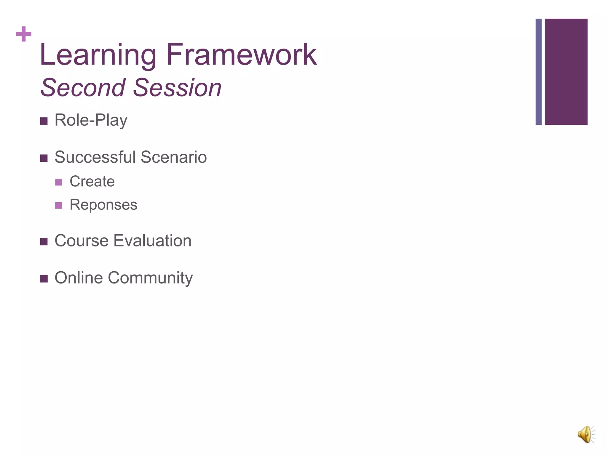 +
    Learning Framework
    Second Session
       Role-Play

       Successful Scenario
           Create
           Reponses

       Course Evaluation

       Online Community
 