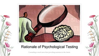 Rationale of Psychological Testing
Counseling is much more than providing assistance to the clients.
 