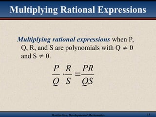 Martin-Gay, Developmental Mathematics 15
Multiplying Rational Expressions
Multiplying rational expressions when P,
Q, R, and S are polynomials with Q  0
and S  0.
QS
PR
S
R
Q
P


 