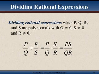 Martin-Gay, Developmental Mathematics 19
Dividing rational expressions when P, Q, R,
and S are polynomials with Q  0, S  0
and R  0.
QR
PS
R
S
Q
P
S
R
Q
P




Dividing Rational Expressions
 