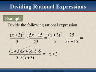 Martin-Gay, Developmental Mathematics 21
Divide the following rational expression.




25
15
5
5
)
3
( 2
x
x




15
5
25
5
)
3
( 2
x
x







)
3
(
5
5
5
5
)
3
)(
3
(
x
x
x
3

x
Dividing Rational Expressions
Example
 