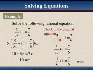 Martin-Gay, Developmental Mathematics 50
6
7
1
3
5


x
x
x
x 6
6
7
1
3
5
6 













x
x 7
6
10 

x

10
7
3 6
10
5
1
 

6
7
1
30
5


6
7
1
6
1

 true
Solve the following rational equation.
Check in the original
equation.
Solving Equations
Example
 