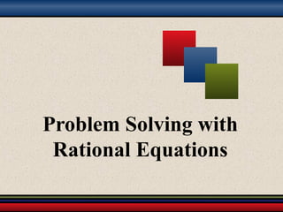 Problem Solving with
Rational Equations
 