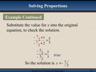 Martin-Gay, Developmental Mathematics 65
3
5
2
3
2
5



true
Substitute the value for x into the original
equation, to check the solution.
So the solution is 2
7


x
7
2
7
1 5
3
2
2





Example Continued
Solving Proportions
 