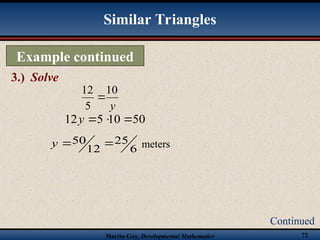 Martin-Gay, Developmental Mathematics 72
Example continued
3.) Solve
Continued
Similar Triangles
6
25
12
50 

y meters
50
10
5
12 


y
y
10
5
12

 
