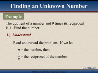 Martin-Gay, Developmental Mathematics 74
Finding an Unknown Number
Example
Continued
The quotient of a number and 9 times its reciprocal
is 1. Find the number.
Read and reread the problem. If we let
n = the number, then
= the reciprocal of the number
n
1
1.) Understand
 
