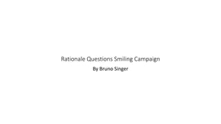 Rationale Questions Smiling Campaign
By Bruno Singer
 