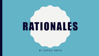 RATIONALES
BY S O P H I E S M I T H
 