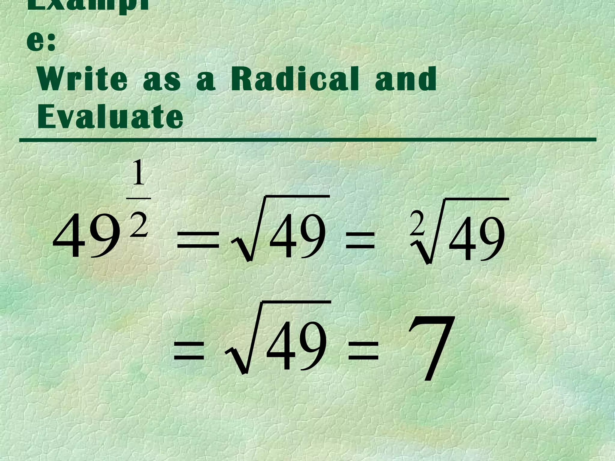 Exampl
e:
 Write as a Radical and
 Evaluate
     1
 49 = 49 =
     2               2
                          49
         = 49 =      7
 