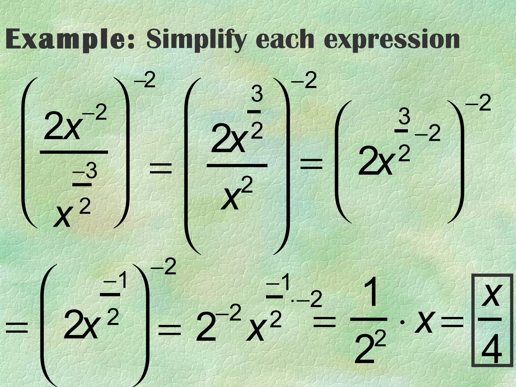 Example: Simplify each expression
          −2            −2
  −2             3
                                      −2
   2x                         3
                                  −2 
                 2x  = 2x 2
                    2
 
     −3      =
  2   x2                        
  x                             
                     
             −2
       −1
                     −1
                        ⋅−2   1         x
=  2x  = 2 x = 2 ⋅ x =
        2         −2 2

                            2         4
 