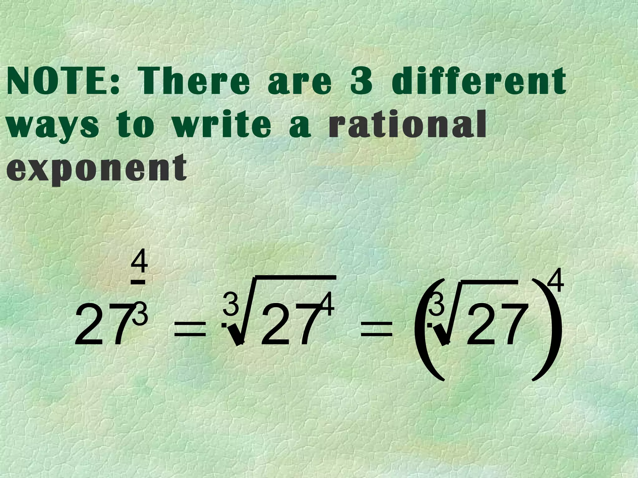 NOTE: There are 3 different
ways to write a rational
exponent



                   ( )
      4
                             4
          3    4    3
   27 = 27 =
      3
                        27
 
