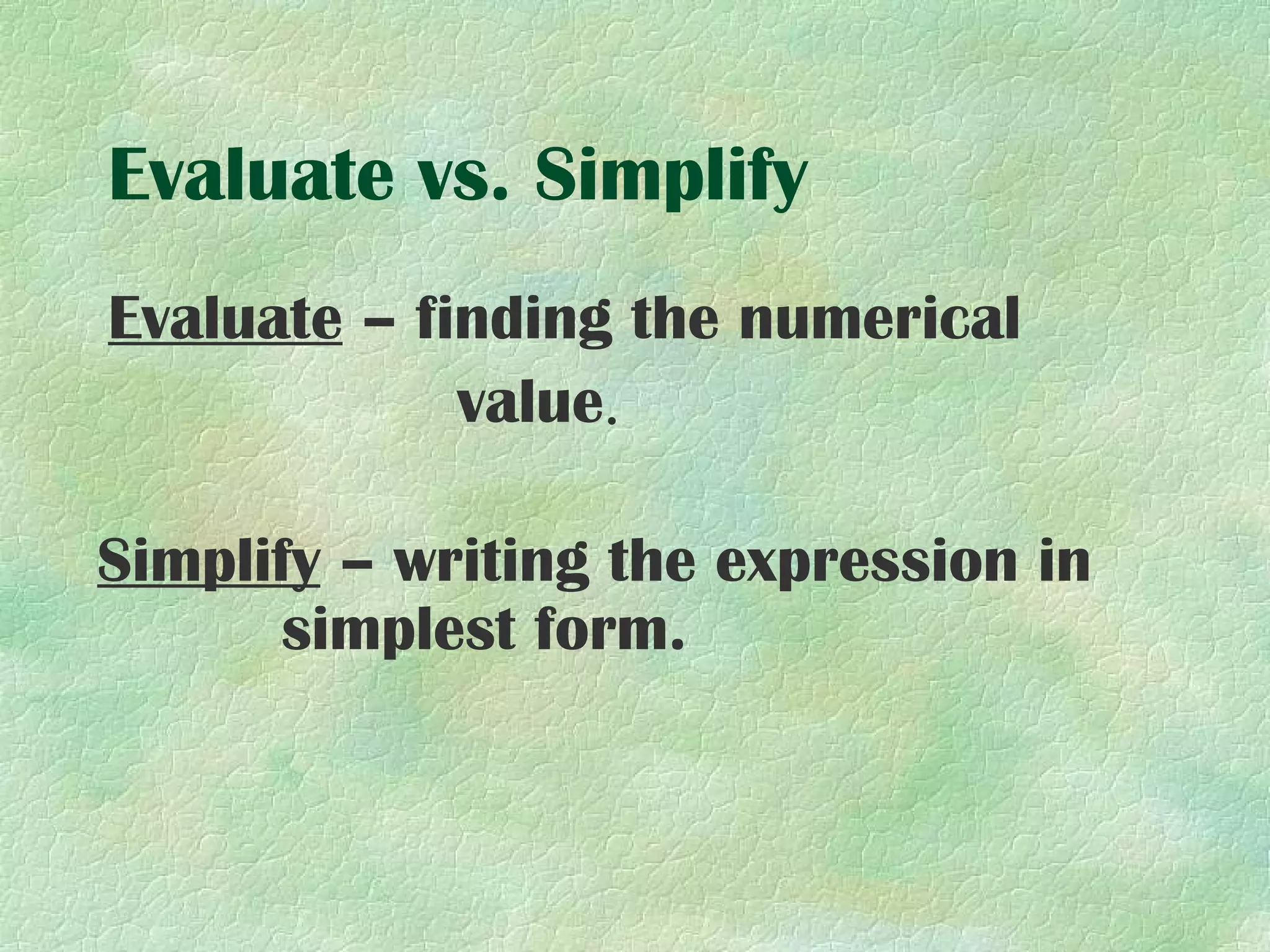 Evaluate vs. Simplify
Evaluate – finding the numerical
             value.

Simplify – writing the expression in
      simplest form.
 