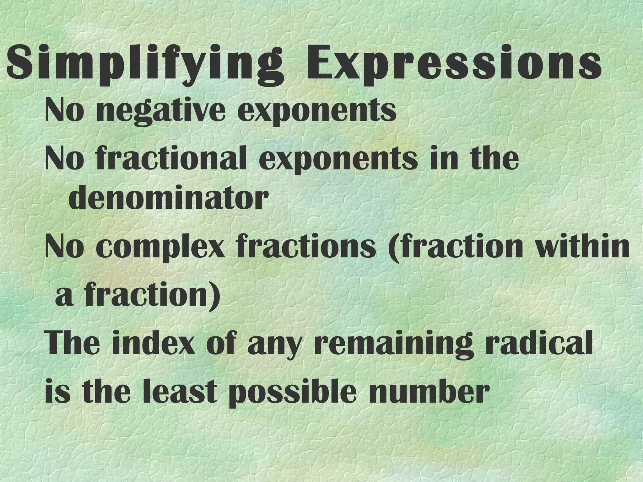 Simplifying Expressions
 No negative exponents
 No fractional exponents in the
   denominator
 No complex fractions (fraction within
  a fraction)
 The index of any remaining radical
 is the least possible number
 