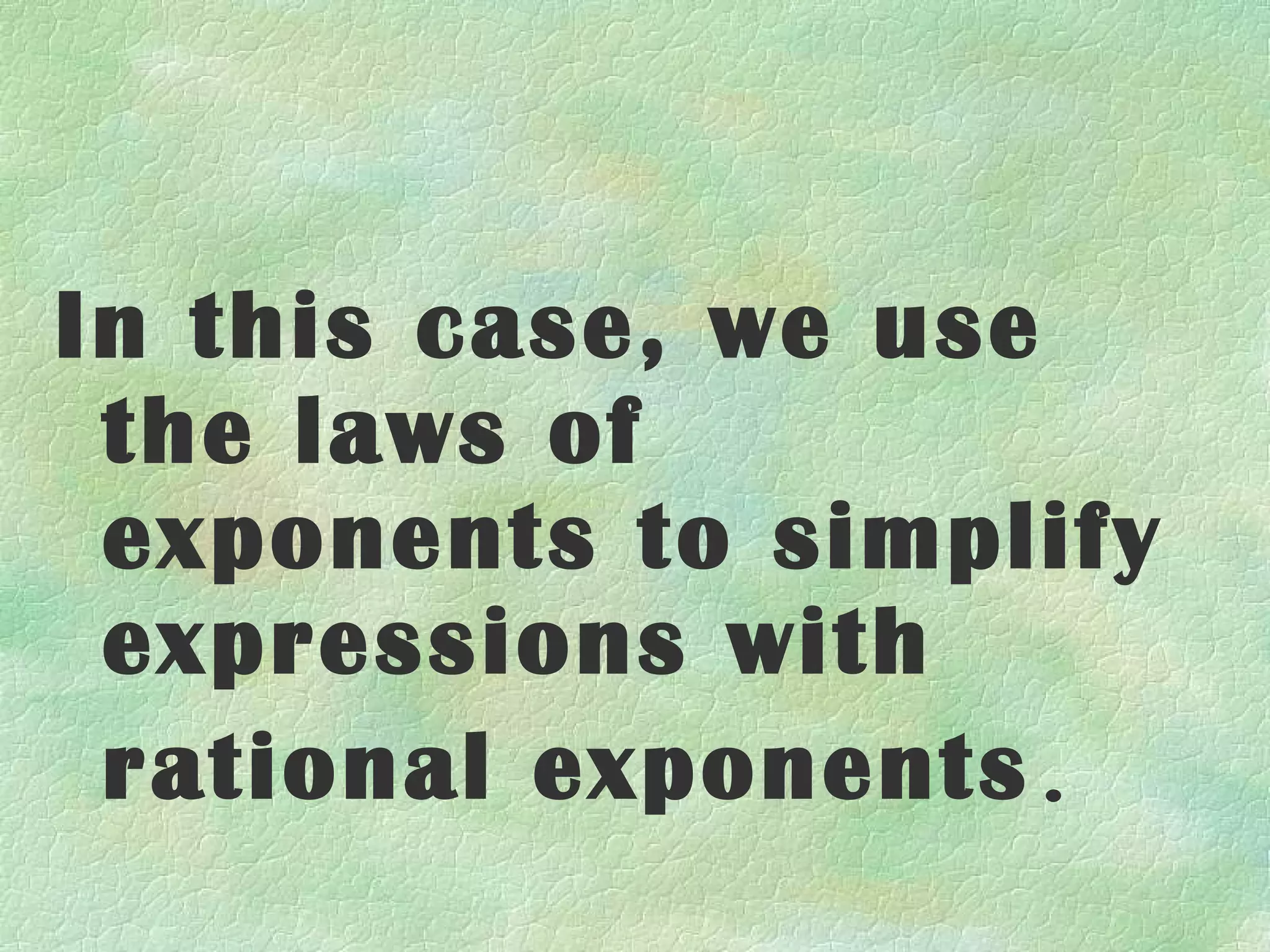 In this case, we use
 the laws of
 exponents to simplify
 expressions with
 rational exponents.
 
