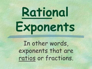 Rational
Exponents
In other words,
exponents that are
ratios or fractions.
 