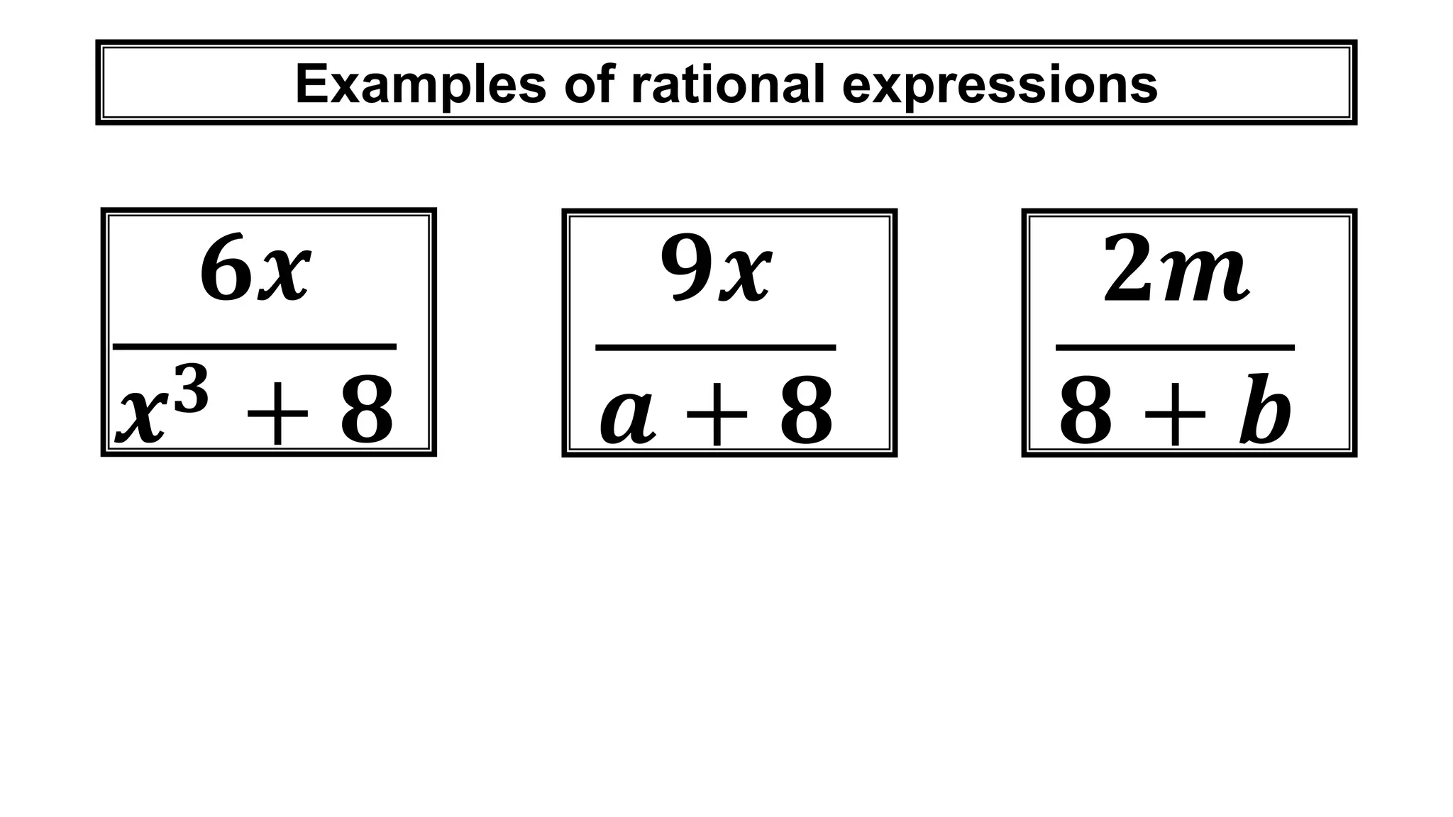 Examples of rational expressions
𝟔𝒙
𝒙 𝟑 + 𝟖
𝟗𝒙
𝒂 + 𝟖
𝟐𝒎
𝟖 + 𝒃