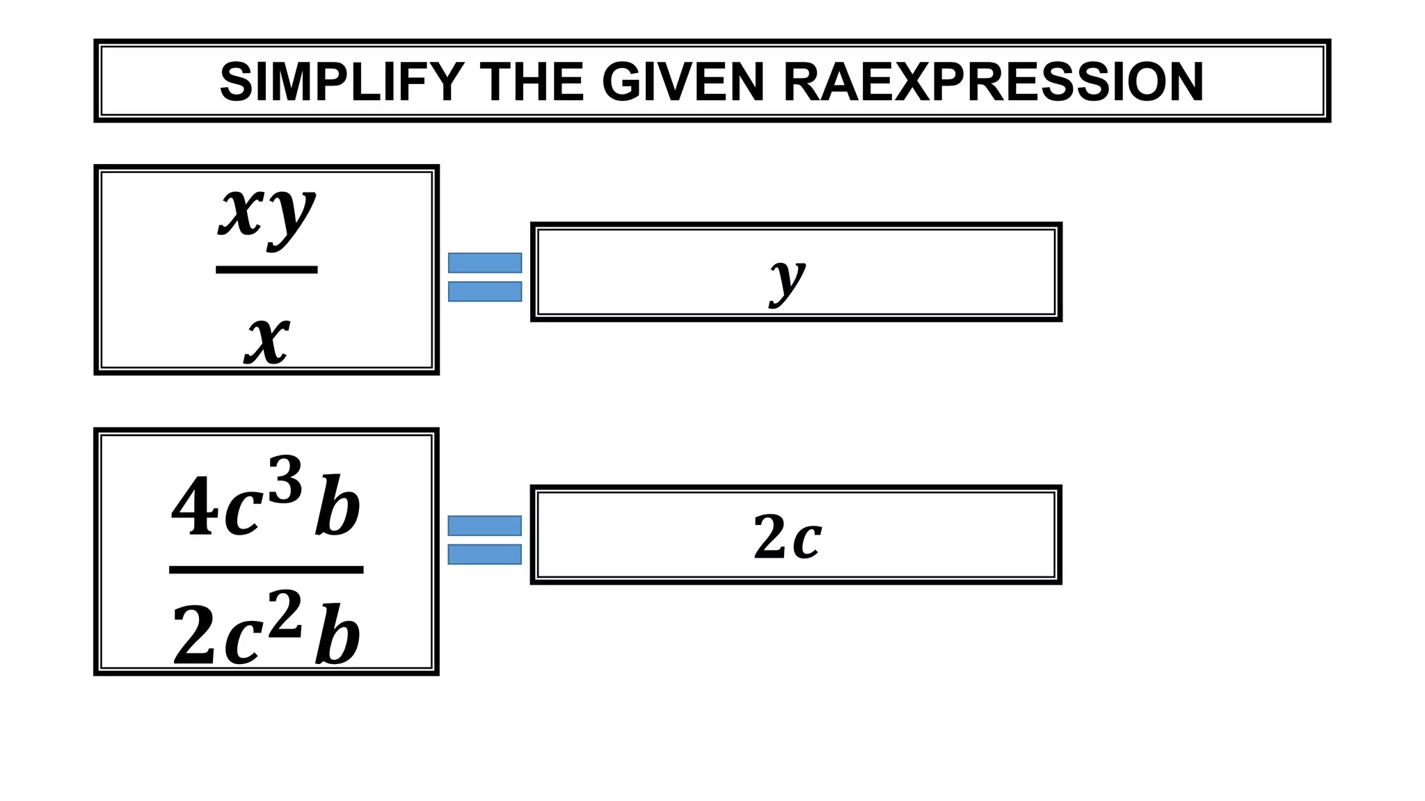 SIMPLIFY THE GIVEN RAEXPRESSION
𝒙𝒚
𝒙
𝒚
𝟒𝒄 𝟑 𝒃
𝟐𝒄 𝟐 𝒃
𝟐𝒄