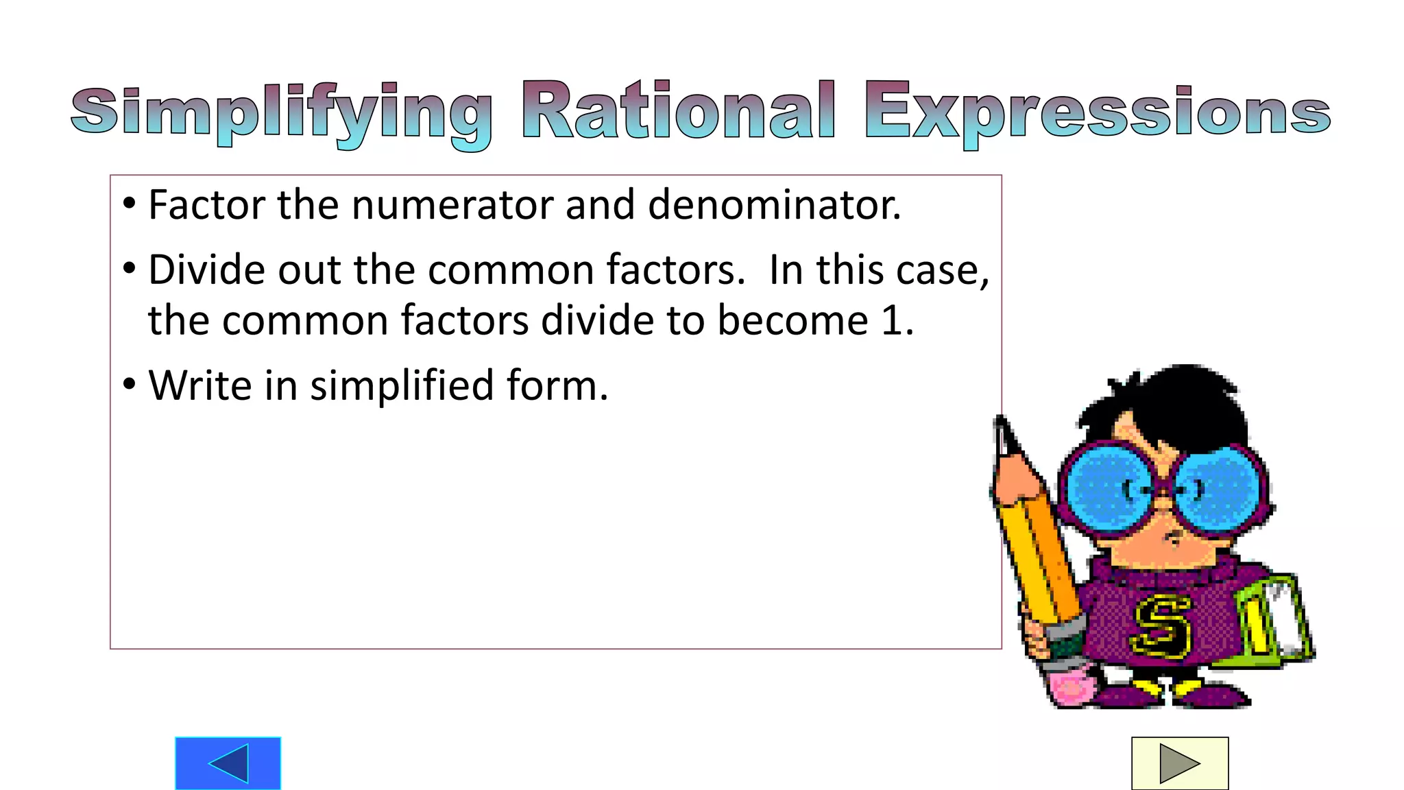 • Factor the numerator and denominator.
• Divide out the common factors. In this case,
the common factors divide to become 1.
• Write in simplified form.