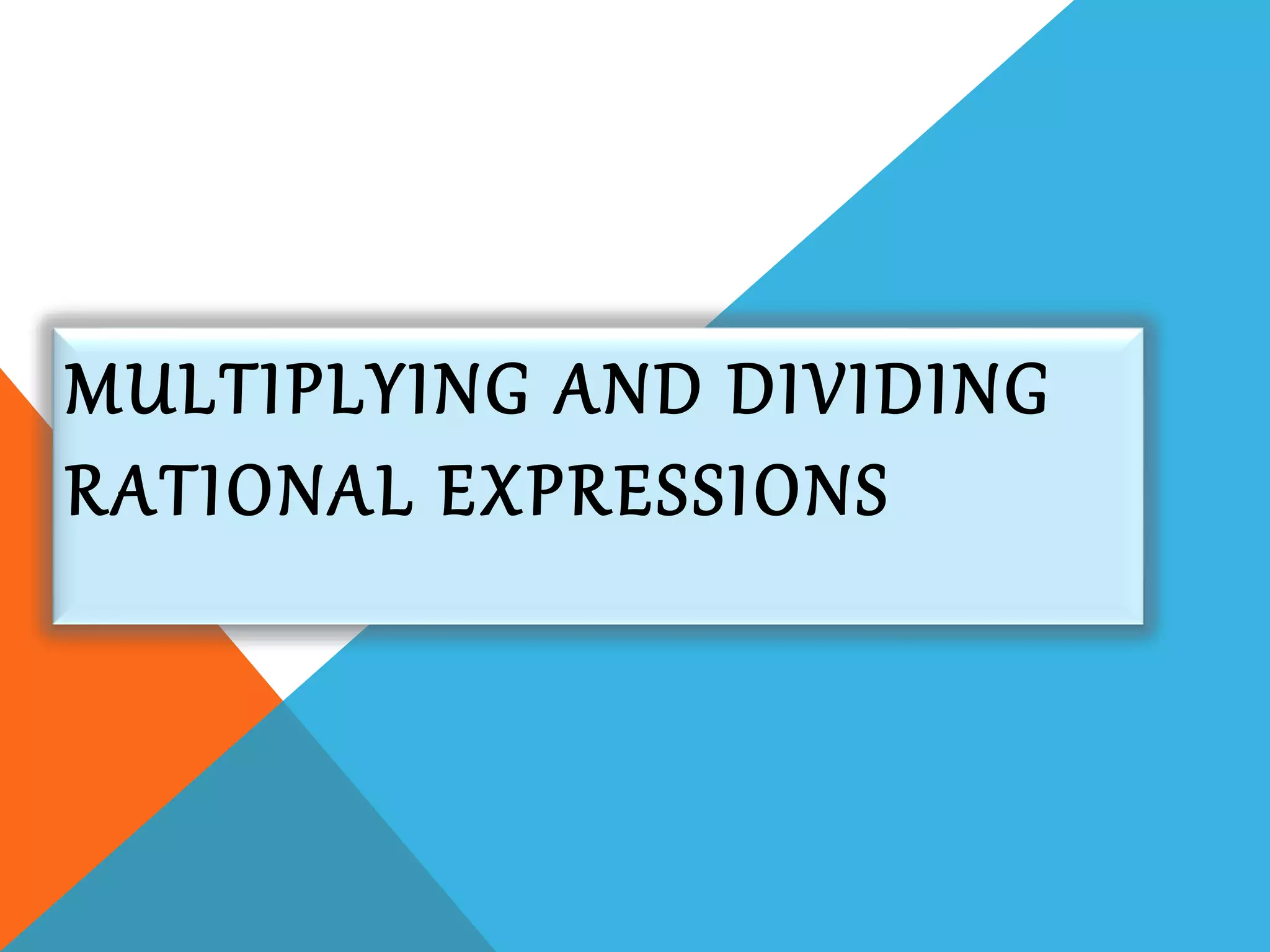 MULTIPLYING AND DIVIDING
RATIONAL EXPRESSIONS
 