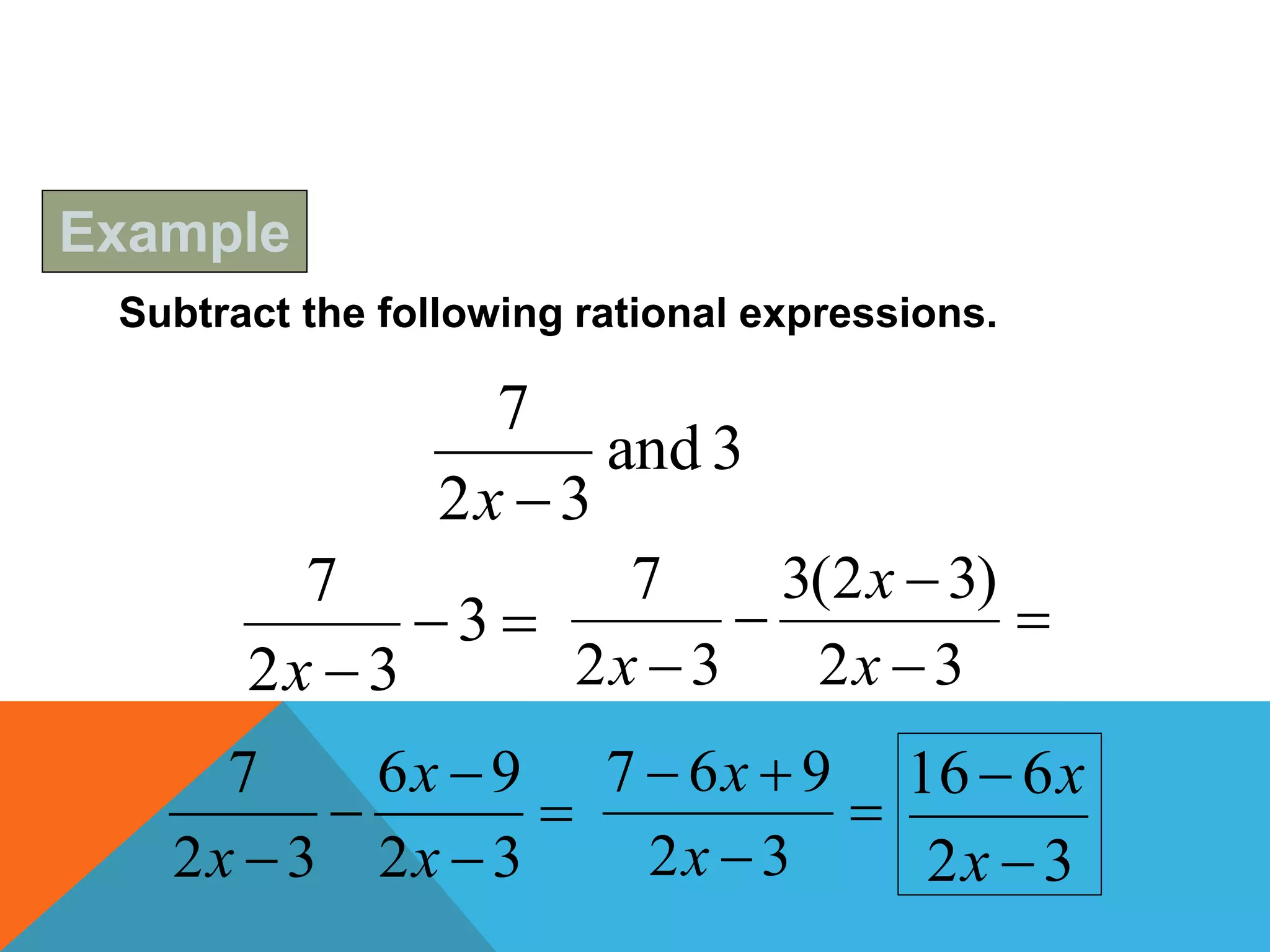 Subtract the following rational expressions.
3and
32
7
x


3
32
7
x




 32
)32(3
32
7
x
x
x




 32
96
32
7
x
x
x



32
967
x
x
32
616


x
x
Example
 