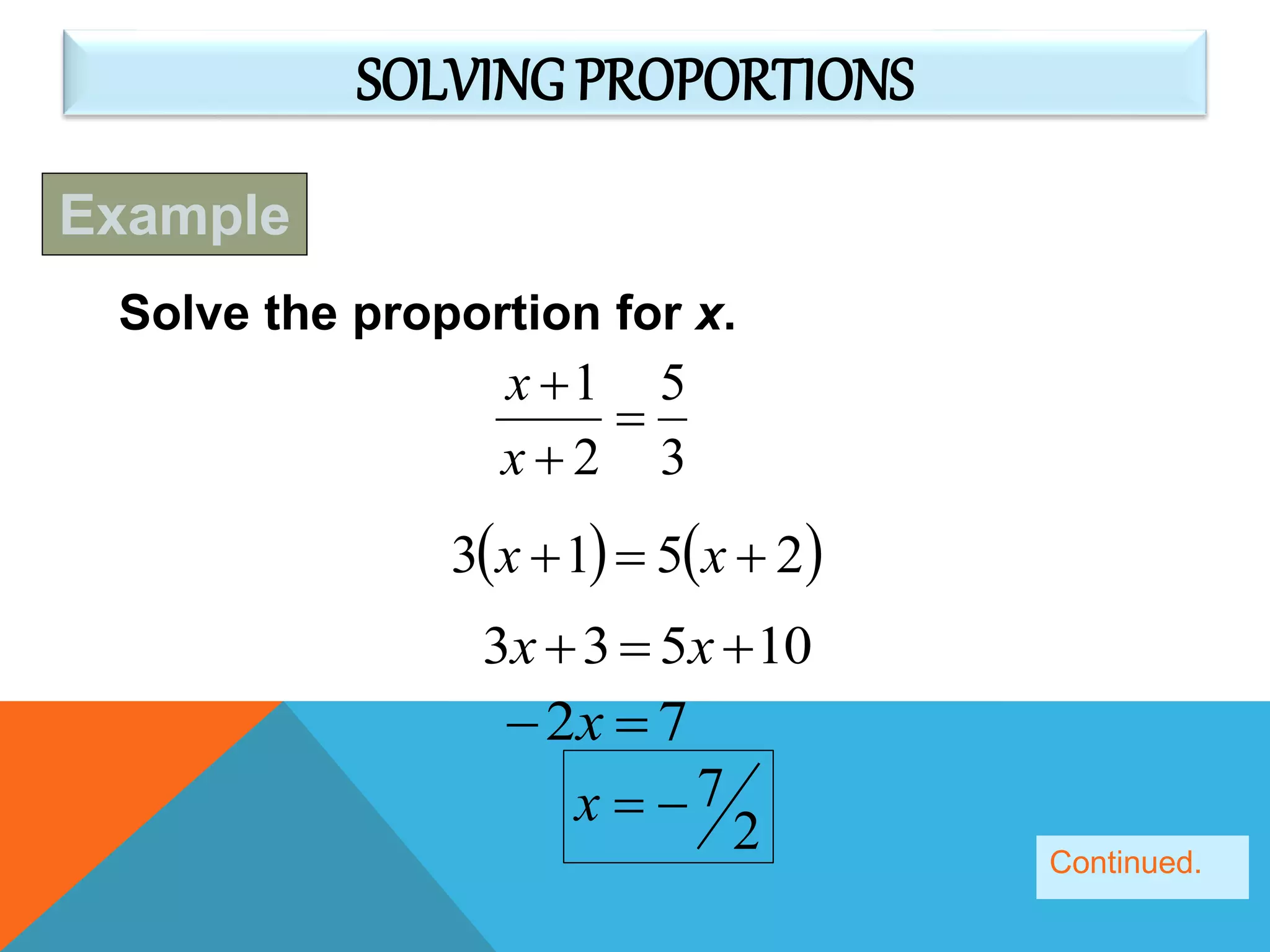 SOLVING PROPORTIONS
Solve the proportion for x.
3
5
2
1



x
x
   2513  xx
10533  xx
72  x
2
7x
Example
Continued.
 