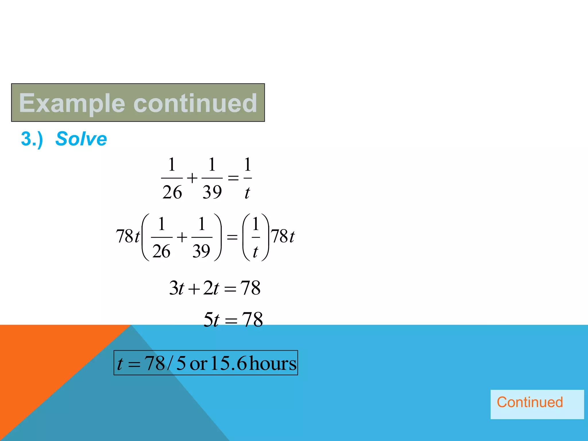 Example continued
3.) Solve
Continued
t
1
39
1
26
1

t
t
t 78
1
39
1
26
1
78 












7823  tt
785 t
hours15.6or5/78t
 