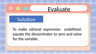 Evaluate
To make rational expression undefined,
equate the denominator to zero and solve
for the variable.
Solution
 