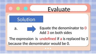 Evaluate
Solution
a. Equate the denominator to 0
Add 3 on both sides
The expression is undefined if a is replaced by 3
because the denominator would be 0.
 