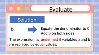Evaluate
Solution
Equate the denominator to 0
Add b on both sides
The expression is undefined if variables a and b
are replaced by equal values.
b.
 