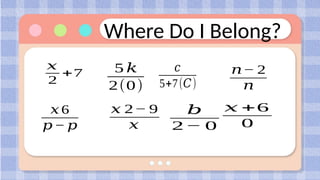 Where Do I Belong?
Not Rational
Expressions
𝑥
2
+7 5 𝑘
2(0)
𝑐
5+7(𝐶)
𝑛− 2
𝑛
𝑥 6
𝑝− 𝑝
𝑥 2− 9
𝑥
𝑏
2− 0
𝑥 +6
0
 