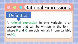 Rational Expressions
Definition
A rational expression in one variable is an
expression that can be written in the form
where P and Q are polynomials in one variable
and Q
 