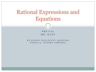 Rational Expressions and
       Equations

           PRE-CAL
           MR. WATT

   BY DANNY COLLICUTT, RUSTINE
     PADILLA, JUNEBE CORONIA
 