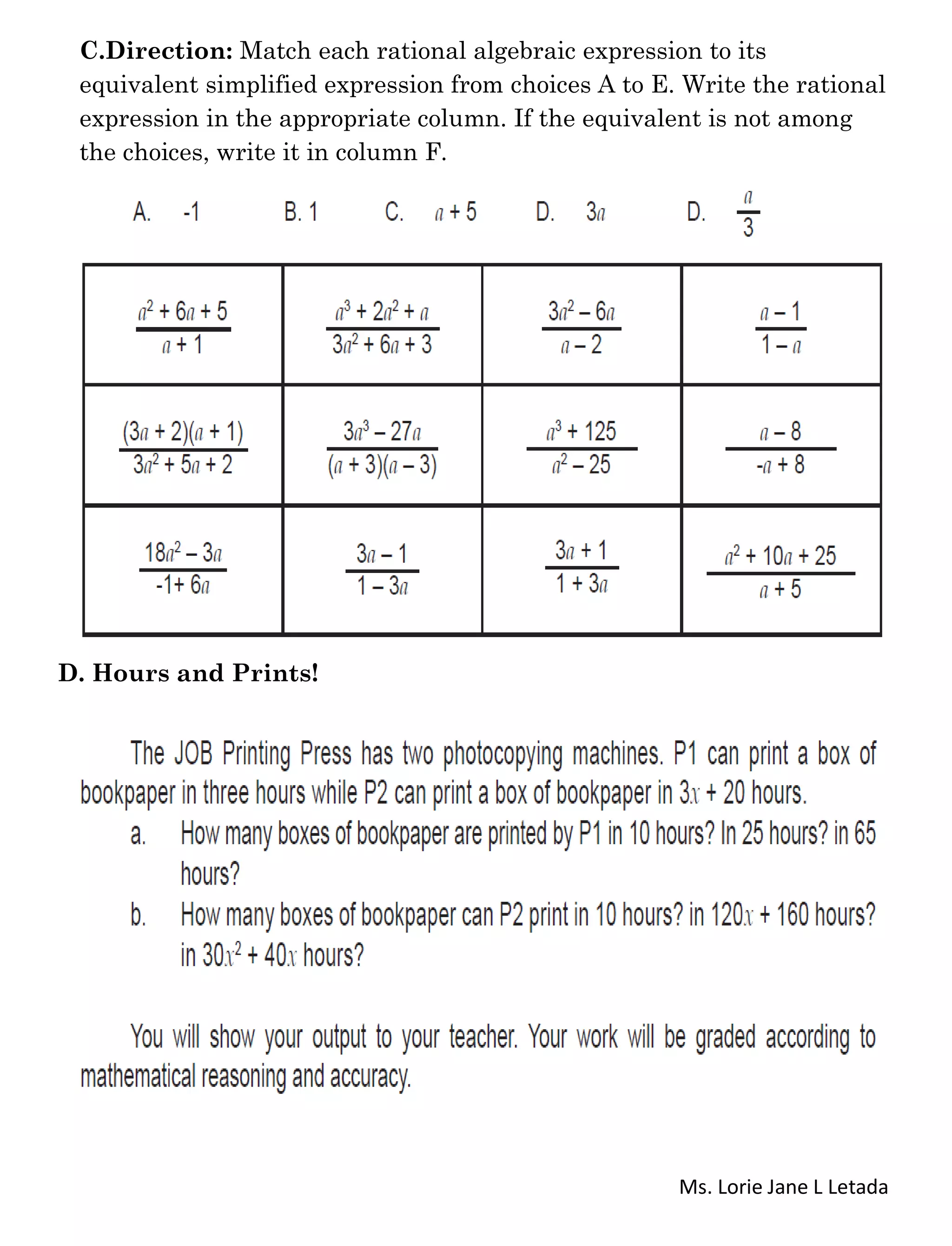 Ms. Lorie Jane L Letada
C.Direction: Match each rational algebraic expression to its
equivalent simplified expression from choices A to E. Write the rational
expression in the appropriate column. If the equivalent is not among
the choices, write it in column F.
D. Hours and Prints!
 