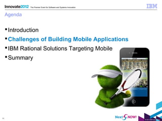 The Premier Event for Software and Systems Innovation



     Agenda


      Introduction
      Challenges of Building Mobile Applications
      IBM Rational Solutions Targeting Mobile
      Summary




11
                                                                       © 2012 IBM Corporation
 