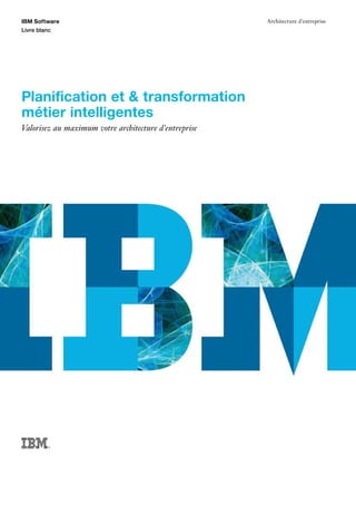 IBM Software                                           Architecture d'entreprise
Livre blanc




Planification et & transformation
métier intelligentes
Valorisez au maximum votre architecture d'entreprise




          ®
 