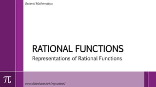 RATIONAL FUNCTIONS
Representations of Rational Functions
www.slideshare.net/reycastro1
General Mathematics
 