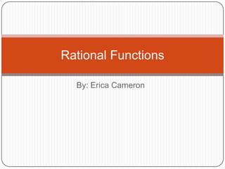 By: Erica Cameron Rational Functions 