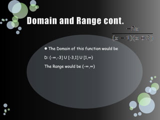 Domain and Range cont.The Domain of this function would beD: (-∞,-3] U [-3,1] U [1,∞)The Range would be (-∞,∞)