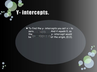 Y- intercepts. To find the y- intercepts you set x = to zero.                       And it equals 0, so the                          y- intercept would be                           at the origin, (0,0).
