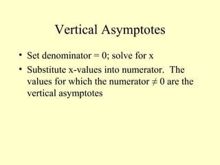 Vertical Asymptotes
• Set denominator = 0; solve for x
• Substitute x-values into numerator. The
values for which the numerator ≠ 0 are the
vertical asymptotes
 