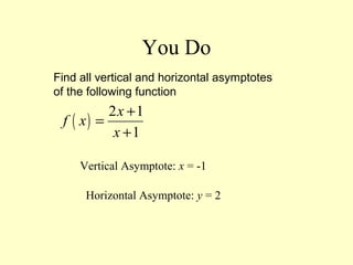 You Do
Find all vertical and horizontal asymptotes
of the following function
( )
2 1
1
x
f x
x
+
=
+
Vertical Asymptote: x = -1
Horizontal Asymptote: y = 2
 