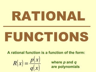 RATIONAL
FUNCTIONS
A rational function is a function of the form:
( ) ( )
( )xq
xp
xR = where p and q
are polynomials
 