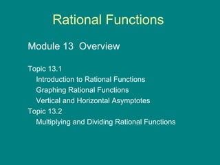 Rational Functions Module 13  Overview  Topic 13.1  Introduction to Rational Functions Graphing Rational Functions Vertical and Horizontal Asymptotes Topic 13.2  Multiplying and Dividing Rational Functions 