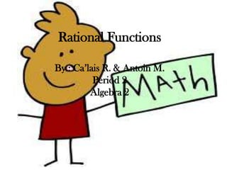 Rational Functions

By : Ca’lais R. & Antoin M.
          Period 2
         Algebra 2
 