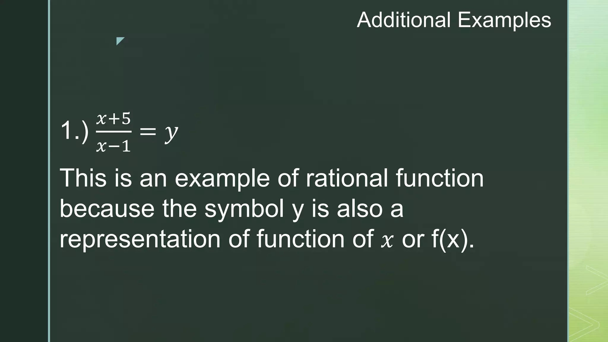z
Additional Examples
1.)
𝑥+5
𝑥−1
= 𝑦
This is an example of rational function
because the symbol y is also a
representation of function of 𝑥 or f(x).
 