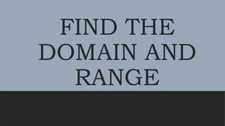 FIND THE
DOMAIN AND
RANGE
 